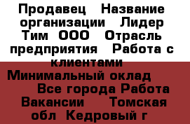 Продавец › Название организации ­ Лидер Тим, ООО › Отрасль предприятия ­ Работа с клиентами › Минимальный оклад ­ 21 500 - Все города Работа » Вакансии   . Томская обл.,Кедровый г.